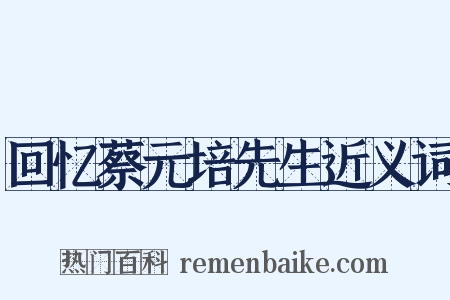 回忆蔡元培先生近义词是什么意思的图片